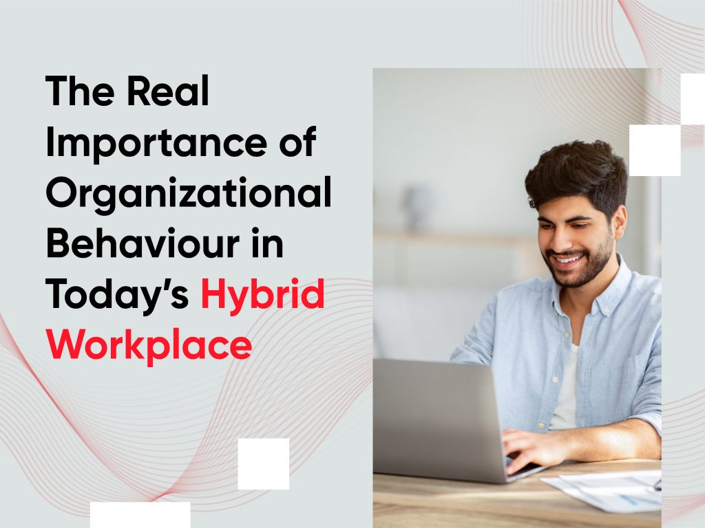 Real Importance of Organizational Behaviour in Today’s Hybrid Workplace