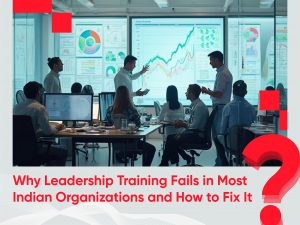 Why Leadership Training Fails in Most Indian Organizations